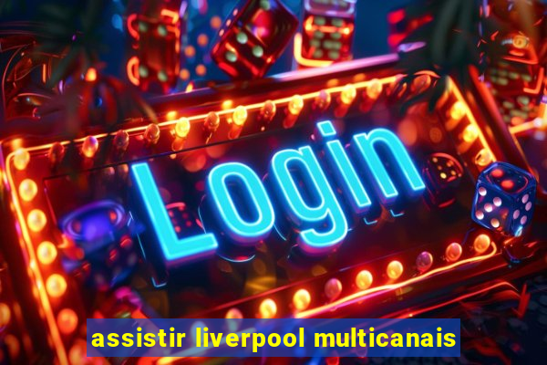 assistir liverpool multicanais